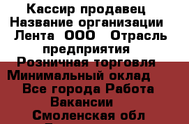 Кассир-продавец › Название организации ­ Лента, ООО › Отрасль предприятия ­ Розничная торговля › Минимальный оклад ­ 1 - Все города Работа » Вакансии   . Смоленская обл.,Десногорск г.